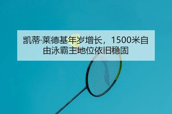 凯蒂·莱德基年岁增长，1500米自由泳霸主地位依旧稳固