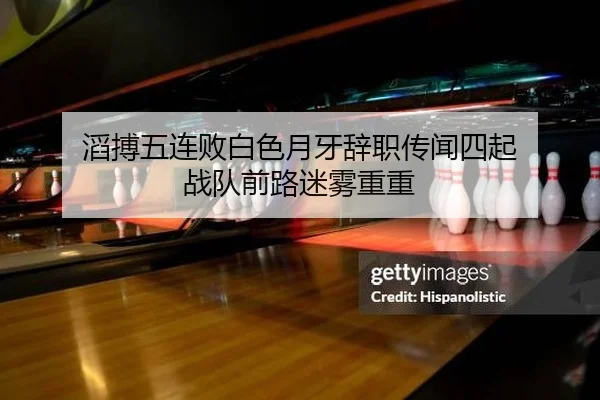 滔搏五连败白色月牙辞职传闻四起 战队前路迷雾重重